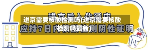 进京需要核酸检测吗(进京需要核酸检测吗最新)-第2张图片