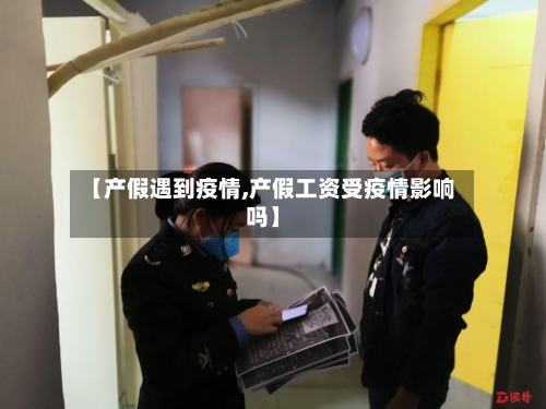 【产假遇到疫情,产假工资受疫情影响吗】-第3张图片