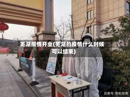 芜湖疫情开业(芜湖的疫情什么时候可以结束)-第1张图片