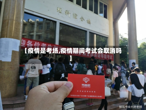 【疫情是考场,疫情期间考试会取消吗】-第3张图片
