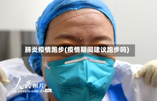 肺炎疫情跑步(疫情期间建议跑步吗)-第2张图片