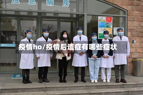 疫情ho/疫情后遗症有哪些症状-第2张图片