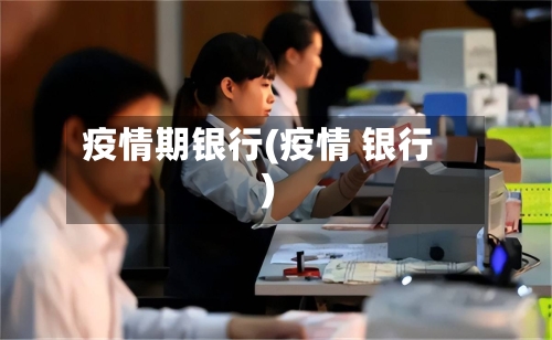 疫情期银行(疫情 银行)-第1张图片