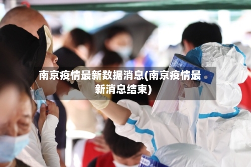 南京疫情最新数据消息(南京疫情最新消息结束)-第1张图片
