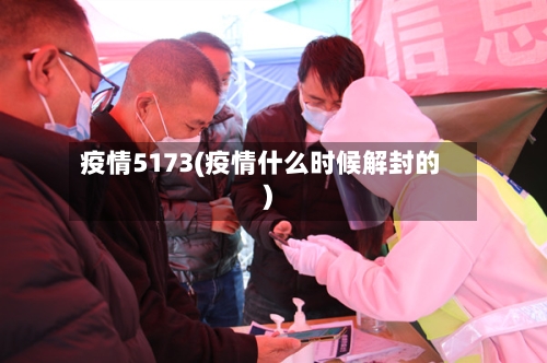 疫情5173(疫情什么时候解封的)-第1张图片