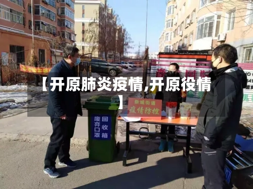【开原肺炎疫情,开原役情】-第3张图片