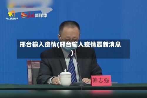 邢台输入疫情(邢台输入疫情最新消息)-第3张图片