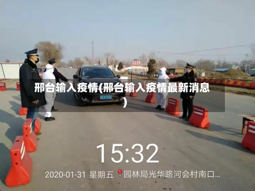 邢台输入疫情(邢台输入疫情最新消息)-第2张图片
