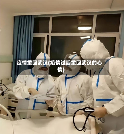 疫情重回武汉(疫情过后重回武汉的心情)-第1张图片