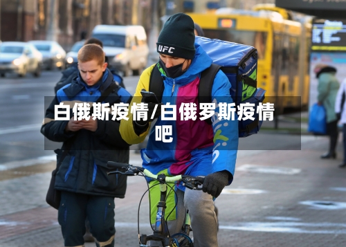 白俄斯疫情/白俄罗斯疫情吧-第1张图片