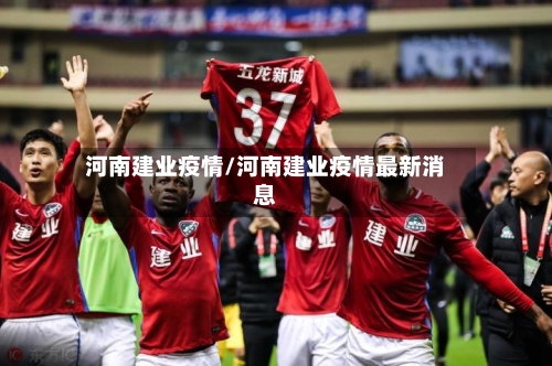 河南建业疫情/河南建业疫情最新消息-第2张图片