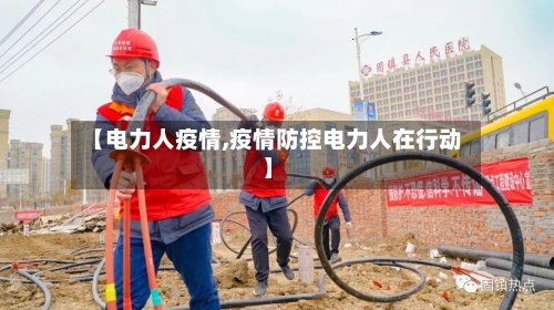 【电力人疫情,疫情防控电力人在行动】-第2张图片
