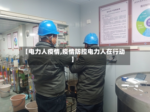 【电力人疫情,疫情防控电力人在行动】-第3张图片
