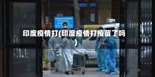 印度疫情打(印度疫情打疫苗了吗)-第3张图片