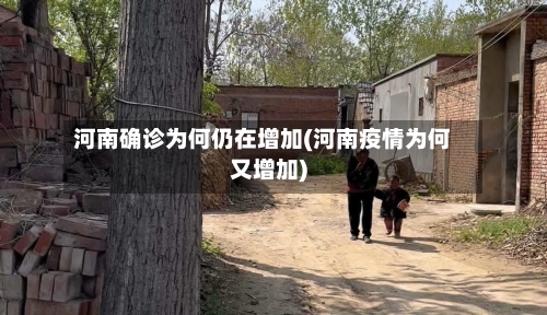 河南确诊为何仍在增加(河南疫情为何又增加)-第2张图片
