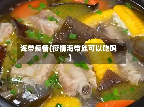 海带疫情(疫情海带丝可以吃吗)-第2张图片