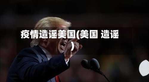 疫情造谣美国(美国 造谣)-第2张图片