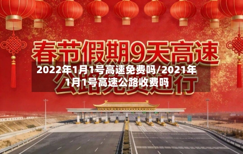 2022年1月1号高速免费吗/2021年1月1号高速公路收费吗-第2张图片