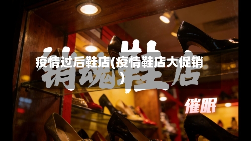 疫情过后鞋店(疫情鞋店大促销)-第2张图片