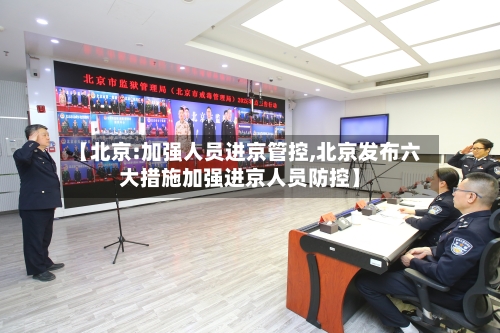 【北京:加强人员进京管控,北京发布六大措施加强进京人员防控】-第1张图片