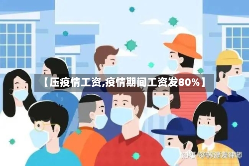 【压疫情工资,疫情期间工资发80%】-第1张图片