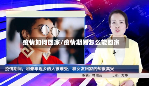 疫情如何回家/疫情期间怎么能回家-第1张图片