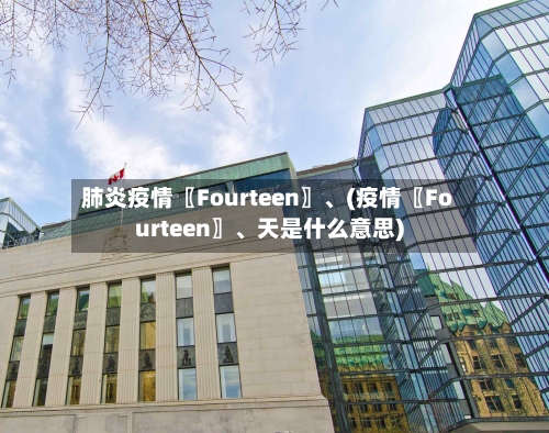 肺炎疫情〖Fourteen〗、(疫情〖Fourteen〗、天是什么意思)-第1张图片