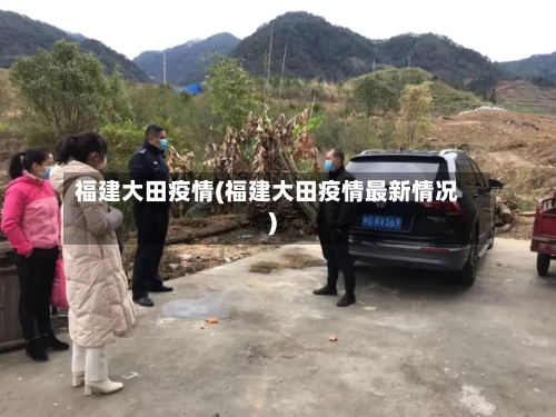 福建大田疫情(福建大田疫情最新情况)-第2张图片