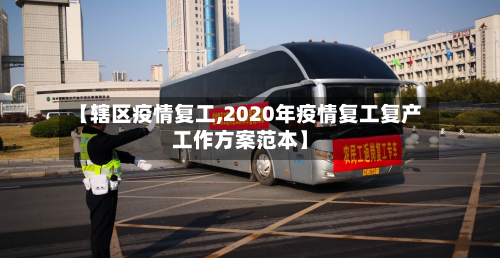 【辖区疫情复工,2020年疫情复工复产工作方案范本】-第1张图片
