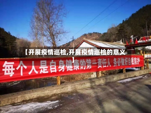 【开展疫情巡检,开展疫情巡检的意义】-第1张图片
