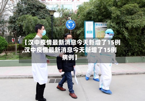 【汉中疫情最新消息今天新增了15例,汉中疫情最新消息今天新增了15例病例】-第3张图片