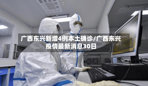 广西东兴新增4例本土确诊/广西东兴疫情最新消息30日-第2张图片