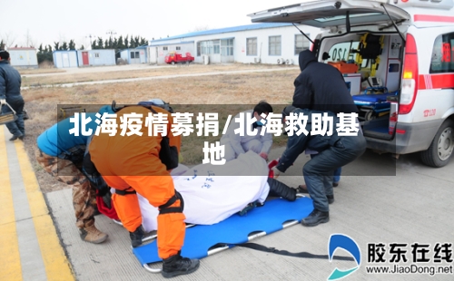 北海疫情募捐/北海救助基地-第1张图片