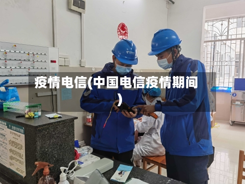 疫情电信(中国电信疫情期间)-第1张图片