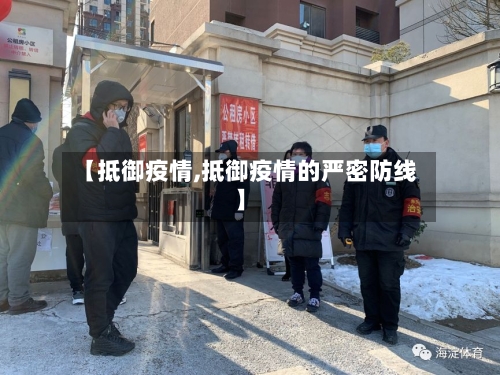 【抵御疫情,抵御疫情的严密防线】-第1张图片