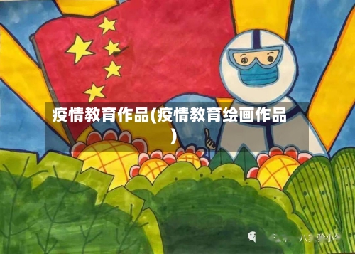 疫情教育作品(疫情教育绘画作品)-第2张图片