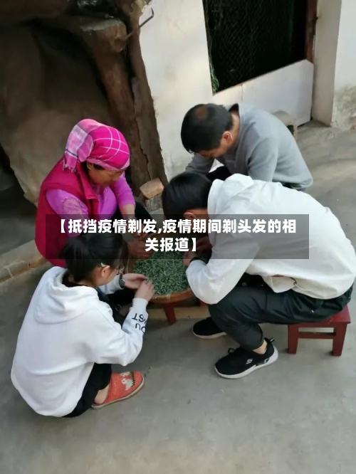 【抵挡疫情剃发,疫情期间剃头发的相关报道】-第1张图片