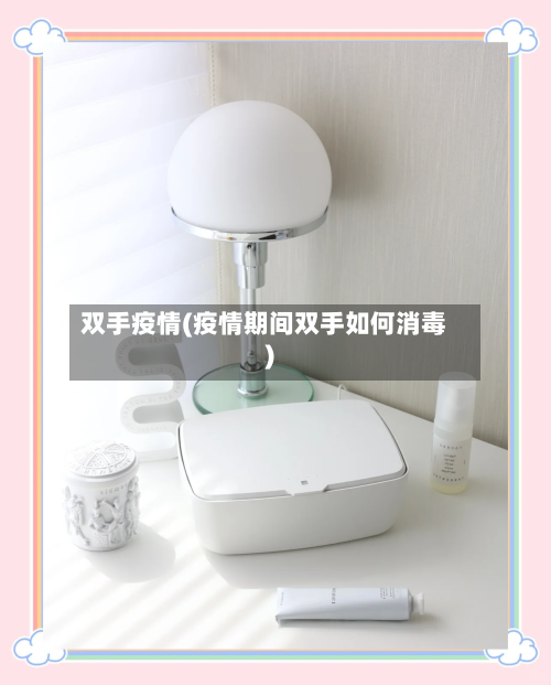 双手疫情(疫情期间双手如何消毒)-第3张图片