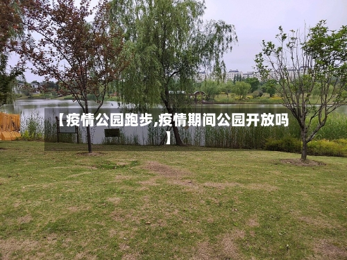 【疫情公园跑步,疫情期间公园开放吗】-第3张图片