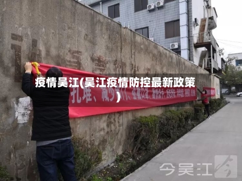 疫情吴江(吴江疫情防控最新政策)-第1张图片