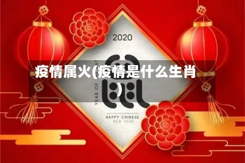 疫情属火(疫情是什么生肖)-第2张图片