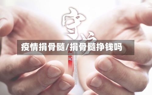 疫情捐骨髓/捐骨髓挣钱吗-第1张图片