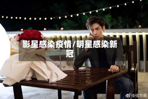 影星感染疫情/明星感染新冠-第2张图片