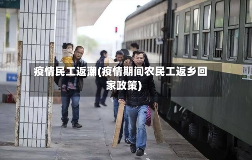 疫情民工返潮(疫情期间农民工返乡回家政策)-第2张图片