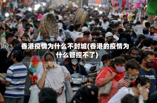 香港疫情为什么不封城(香港的疫情为什么管控不了)-第1张图片