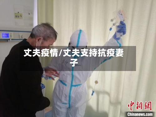 丈夫疫情/丈夫支持抗疫妻子-第1张图片