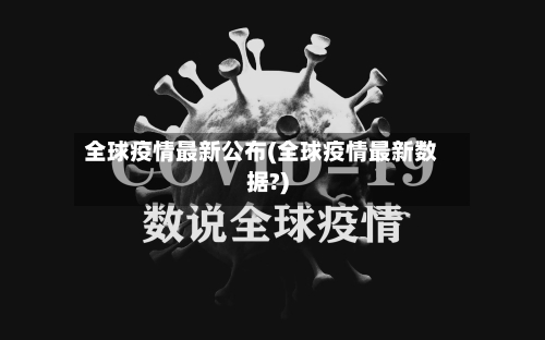 全球疫情最新公布(全球疫情最新数据?)-第2张图片