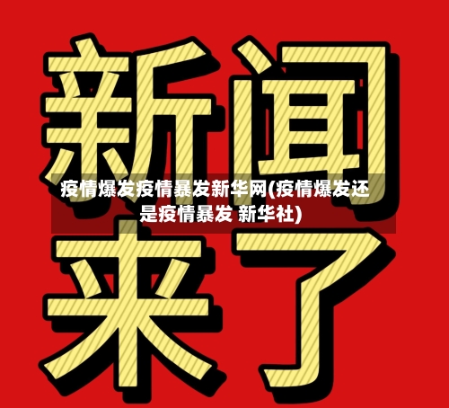 疫情爆发疫情暴发新华网(疫情爆发还是疫情暴发 新华社)-第2张图片