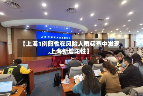 【上海1例阳性在风险人群筛查中发现,上海新增阳性】-第1张图片