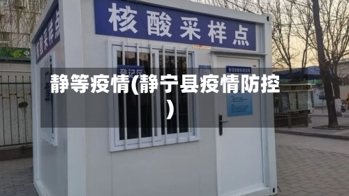 静等疫情(静宁县疫情防控)-第2张图片